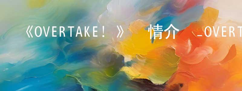 曹廣軍發布《OVERTAKE！》詳情介紹_OVERTAKE！更新至第12集在線觀看_OVERTAKE！迅雷下載_日漫